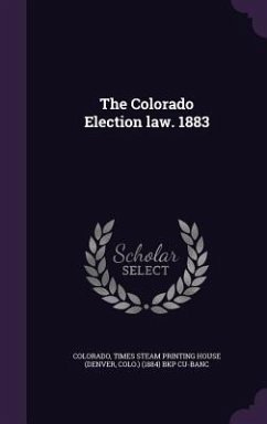The Colorado Election law. 1883 - Colorado, Colorado; Cu-Banc, Times Steam Printing House Bkp