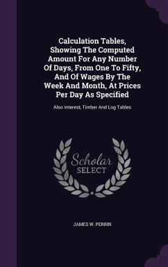 Calculation Tables, Showing The Computed Amount For Any Number Of Days, From One To Fifty, And Of Wages By The Week And Month, At Prices Per Day As Specified - Perrin, James W