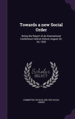 Towards a new Social Order: Being the Report of an International Conference Held at Oxford, August 20-24, 1920