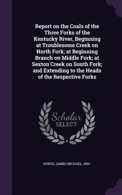 Report on the Coals of the Three Forks of the Kentucky River, Beginning at Troublesome Creek on North Fork; at Beginning Branch on Middle Fork; at Sex - Hodge, James Michael