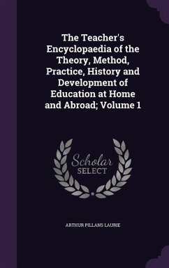 The Teacher's Encyclopaedia of the Theory, Method, Practice, History and Development of Education at Home and Abroad; Volume 1 - Laurie, Arthur Pillans