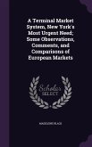 A Terminal Market System, New York's Most Urgent Need; Some Observations, Comments, and Comparisons of European Markets