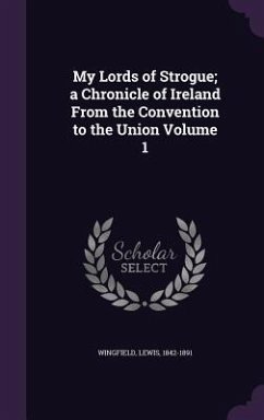 My Lords of Strogue; a Chronicle of Ireland From the Convention to the Union Volume 1 - Wingfield, Lewis