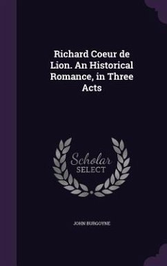 Richard Coeur de Lion. An Historical Romance, in Three Acts - Burgoyne, John