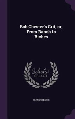 Bob Chester's Grit, or, From Ranch to Riches - Webster, Frank