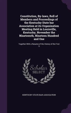 Constitution, By-laws, Roll of Members and Proceedings of the Kentucky State bar Association at its Organization Meeting Held in Louisville, Kentucky,