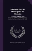 Rhode Island, its Making and its Meaning: A Survey of the Annals of the Commonwealth From its Settlement to the Death of Roger Williams, 1636-1683