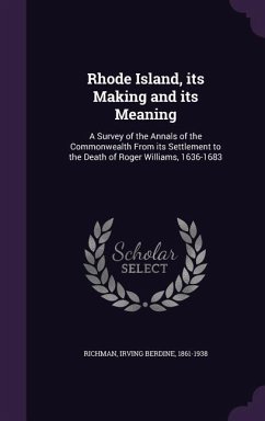 Rhode Island, its Making and its Meaning: A Survey of the Annals of the Commonwealth From its Settlement to the Death of Roger Williams, 1636-1683 - Richman, Irving Berdine