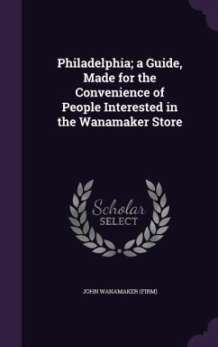 Philadelphia; a Guide, Made for the Convenience of People Interested in the Wanamaker Store - (Firm), John Wanamaker