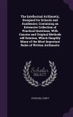 The Intellectual Arithmetic, Designed for Schools and Academies; Containing an Extensive Collection of Practical Questions, With Concise and Original Methods odf Solution, Which Simplify Many of the Most Important Rules of Written Arithmetic