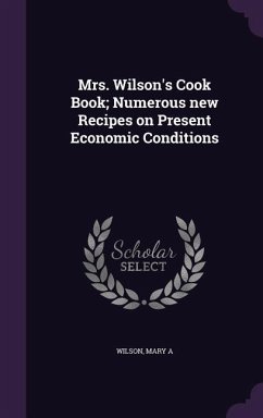 Mrs. Wilson's Cook Book; Numerous new Recipes on Present Economic Conditions - A, Wilson Mary