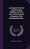 An Inquiry Into the Constitutional Validity of Divers Acts of the Present Occupant of the Presidential Chair..