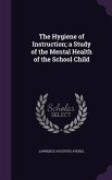 The Hygiene of Instruction; a Study of the Mental Health of the School Child