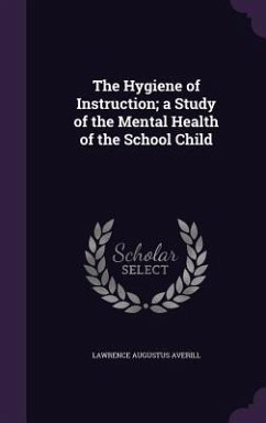 The Hygiene of Instruction; a Study of the Mental Health of the School Child - Averill, Lawrence Augustus