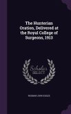 The Hunterian Oration, Delivered at the Royal College of Surgeons, 1913