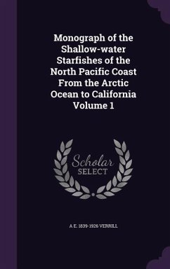 Monograph of the Shallow-water Starfishes of the North Pacific Coast From the Arctic Ocean to California Volume 1 - Verrill, A. E.