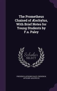 The Prometheus Chained of Æschylus, With Brief Notes for Young Students by F.a. Paley - Paley, Frederick Apthorp; Aeschylus, Frederick Apthorp