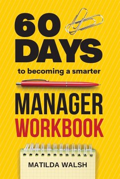 60 Days to Becoming a Smarter Manager Workbook - How to Meet Your Goals, Manage an Awesome Work Team, Create Valued Employees and Love your Job - Walsh, Matilda