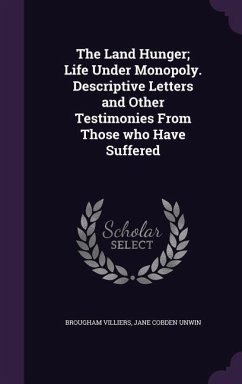 The Land Hunger; Life Under Monopoly. Descriptive Letters and Other Testimonies From Those who Have Suffered - Villiers, Brougham; Unwin, Jane Cobden