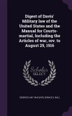 Digest of Davis' Military law of the United States and the Manual for Courts-martial, Including the Articles of war, rev. to August 29, 1916