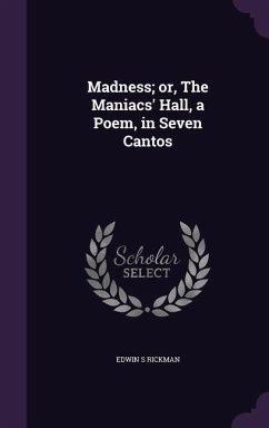 Madness; or, The Maniacs' Hall, a Poem, in Seven Cantos - Rickman, Edwin S.