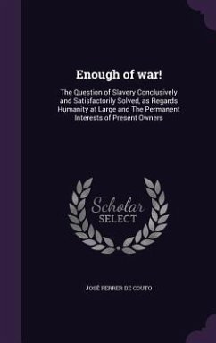 Enough of war!: The Question of Slavery Conclusively and Satisfactorily Solved, as Regards Humanity at Large and The Permanent Interes - Ferrer de Couto, José