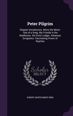 Peter Pilgrim: Chapter Introductory. Merry the Miner. Tale of a Snag. My Friends in the Madhouse. the Extra Lodger. Arkansas Emigrant - Bird, Robert Montgomery