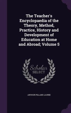 The Teacher's Encyclopaedia of the Theory, Method, Practice, History and Development of Education at Home and Abroad; Volume 5 - Laurie, Arthur Pillans