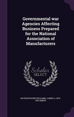 Governmental war Agencies Affecting Business Prepared for the National Association of Manufacturers - Williams, Nathan Boone; Emery, James a