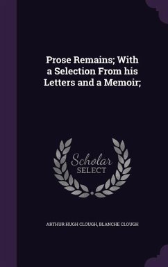 Prose Remains; With a Selection From his Letters and a Memoir; - Clough, Arthur Hugh; Clough, Blanche