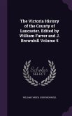 The Victoria History of the County of Lancaster. Edited by William Farrer and J. Brownbill Volume 5