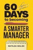 60 Days to Becoming a Smarter Manager - How to Meet Your Goals, Manage an Awesome Work Team, Create Valued Employees and Love your Job