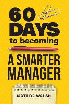 60 Days to Becoming a Smarter Manager - How to Meet Your Goals, Manage an Awesome Work Team, Create Valued Employees and Love your Job - Walsh, Matilda