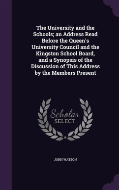 The University and the Schools; an Address Read Before the Queen's University Council and the Kingston School Board, and a Synopsis of the Discussion - Watson, John