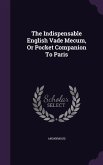 The Indispensable English Vade Mecum, Or Pocket Companion To Paris