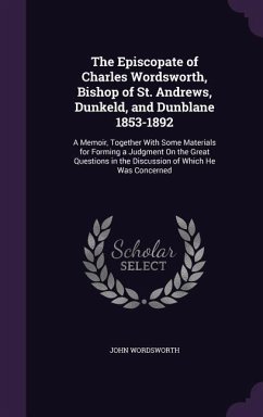 The Episcopate of Charles Wordsworth, Bishop of St. Andrews, Dunkeld, and Dunblane 1853-1892 - Wordsworth, John
