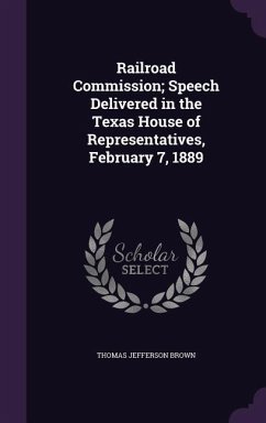 Railroad Commission; Speech Delivered in the Texas House of Representatives, February 7, 1889 - Brown, Thomas Jefferson