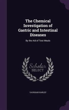 The Chemical Investigation of Gastric and Intestinal Diseases: By the Aid of Test Meals - Harley, Vaughan