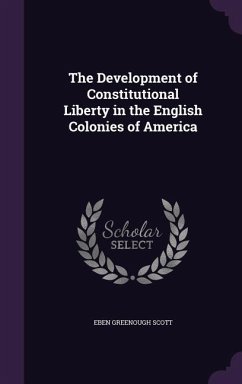 The Development of Constitutional Liberty in the English Colonies of America - Scott, Eben Greenough