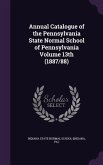 Annual Catalogue of the Pennsylvania State Normal School of Pennsylvania Volume 13th (1887/88)