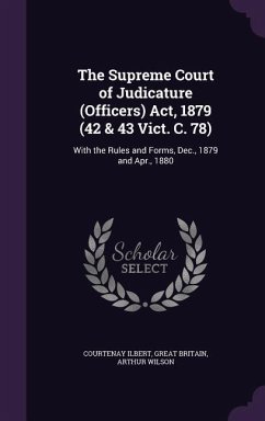The Supreme Court of Judicature (Officers) Act, 1879 (42 & 43 Vict. C. 78): With the Rules and Forms, Dec., 1879 and Apr., 1880 - Ilbert, Courtenay; Britain, Great; Wilson, Arthur