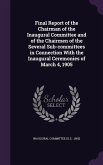 Final Report of the Chairman of the Inaugural Committee and of the Chairmen of the Several Sub-committees in Connection With the Inaugural Ceremonies of March 4, 1905