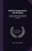 Railway Organization and Working: A Series of Lectures Delivered Before the Railway Classes of the University of Chicago