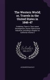 The Western World; or, Travels in the United States in 1846-47: Exhibiting Them in Their Latest Development, Social, Political and Industrial; Includi