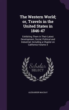 The Western World; or, Travels in the United States in 1846-47: Exhibiting Them in Their Latest Development, Social, Political and Industrial; Includi - Mackay, Alexander