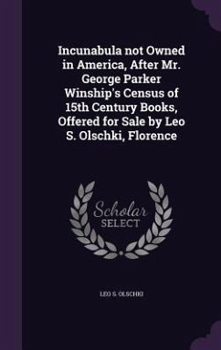 Incunabula not Owned in America, After Mr. George Parker Winship's Census of 15th Century Books, Offered for Sale by Leo S. Olschki, Florence - Olschki, Leo S.