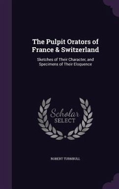 The Pulpit Orators of France & Switzerland: Sketches of Their Character, and Specimens of Their Eloquence - Turnbull, Robert