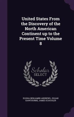 United States From the Discovery of the North American Continent up to the Present Time Volume 8 - Andrews, Elisha Benjamin; Hawthorne, Julian; Schouler, James