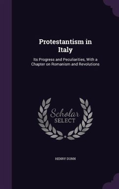 Protestantism in Italy: Its Progress and Peculiarities, With a Chapter on Romanism and Revolutions - Dunn, Henry