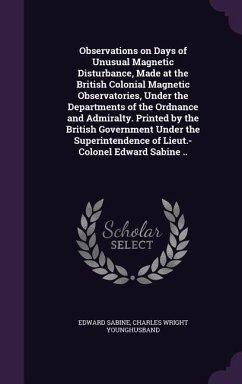 Observations on Days of Unusual Magnetic Disturbance, Made at the British Colonial Magnetic Observatories, Under the Departments of the Ordnance and A - Sabine, Edward; Younghusband, Charles Wright